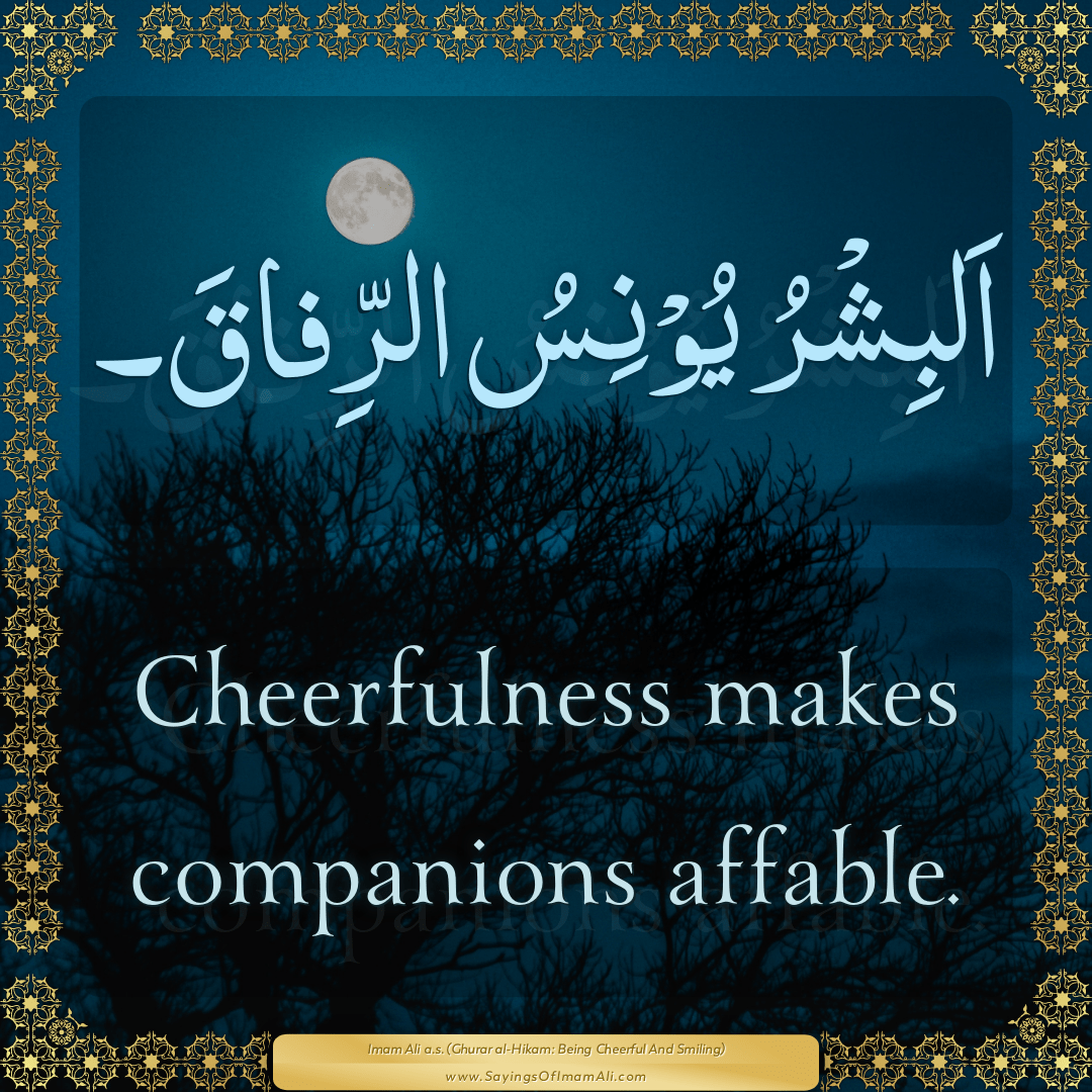 Cheerfulness makes companions affable.